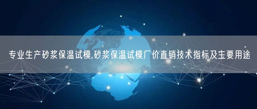 專業(yè)生產(chǎn)砂漿保溫試模,砂漿保溫試模廠價(jià)直銷技術(shù)指標(biāo)及主要用途(圖1)