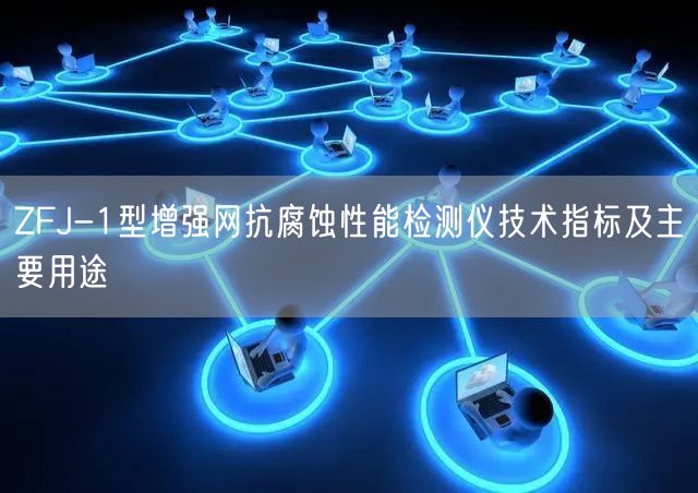 ZFJ-1型增強(qiáng)網(wǎng)抗腐蝕性能檢測(cè)儀技術(shù)指標(biāo)及主要用途(圖1)