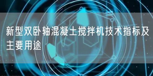 新型雙臥軸混凝土攪拌機技術(shù)指標(biāo)及主要用途(圖1)