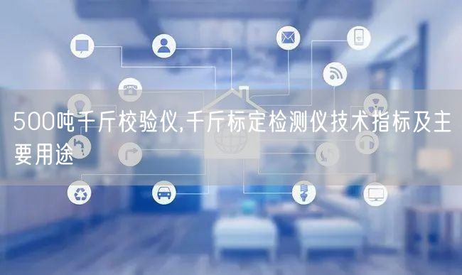 500噸千斤校驗(yàn)儀,千斤標(biāo)定檢測(cè)儀技術(shù)指標(biāo)及主要用途(圖1)