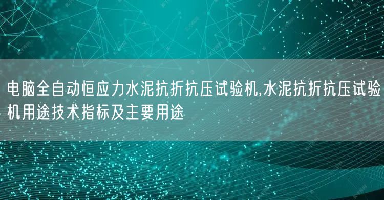 電腦全自動恒應(yīng)力水泥抗折抗壓試驗(yàn)機(jī),水泥抗折抗壓試驗(yàn)機(jī)用途技術(shù)指標(biāo)及主要用途(圖1)