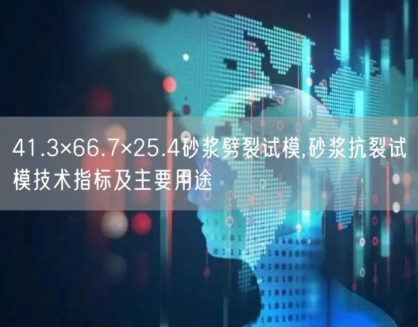 41.3×66.7×25.4砂漿劈裂試模,砂漿抗裂試模技術(shù)指標及主要用途(圖1)
