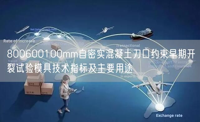 800600100mm自密實(shí)混凝土刀口約束早期開(kāi)裂試驗(yàn)?zāi)＞呒夹g(shù)指標(biāo)及主要用途(圖1)