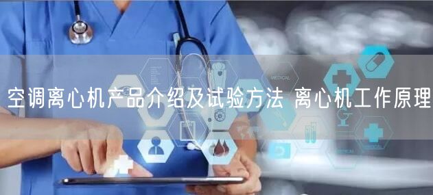 空調(diào)離心機產(chǎn)品介紹及試驗方法 離心機工作原理(圖1)