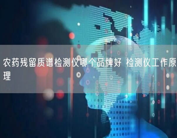 農(nóng)藥殘留質(zhì)譜檢測儀哪個品牌好 檢測儀工作原理(圖1)