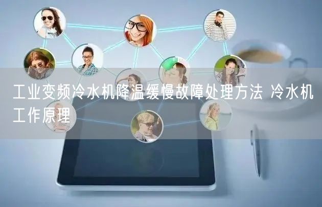 工業(yè)變頻冷水機降溫緩慢故障處理方法 冷水機工作原理(圖1)