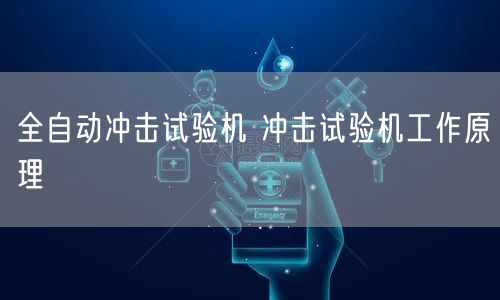 全自動沖擊試驗(yàn)機(jī) 沖擊試驗(yàn)機(jī)工作原理(圖1)