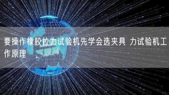 要操作橡膠拉力試驗機先學會選夾具 力試驗機工作原理(圖1)