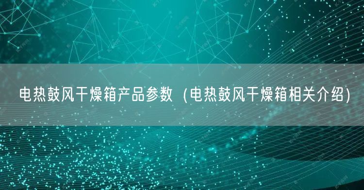 電熱鼓風(fēng)干燥箱產(chǎn)品參數(shù)（電熱鼓風(fēng)干燥箱相關(guān)介紹）(圖1)