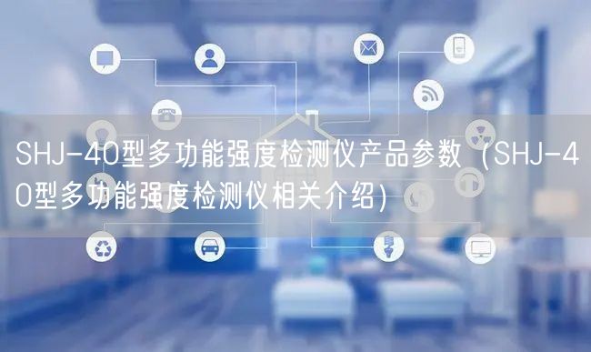 SHJ-40型多功能強(qiáng)度檢測儀產(chǎn)品參數(shù)（SHJ-40型多功能強(qiáng)度檢測儀相關(guān)介紹）(圖1)