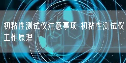 初粘性測試儀注意事項 初粘性測試儀工作原理(圖1)