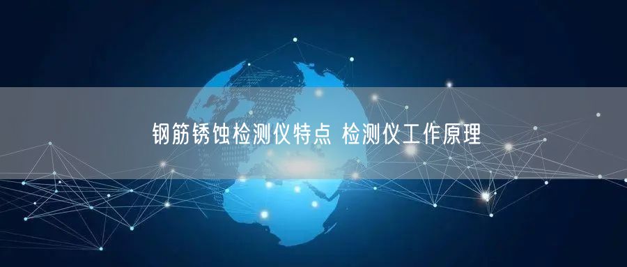 鋼筋銹蝕檢測儀特點 檢測儀工作原理(圖1)