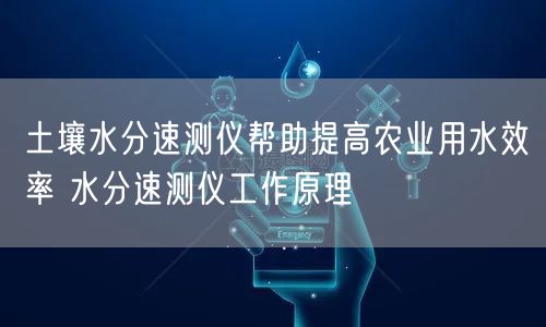 土壤水分速測(cè)儀幫助提高農(nóng)業(yè)用水效率 水分速測(cè)儀工作原理(圖1)