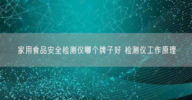 家用食品**檢測(cè)儀哪個(gè)牌子好 檢測(cè)儀工作原理(圖1)