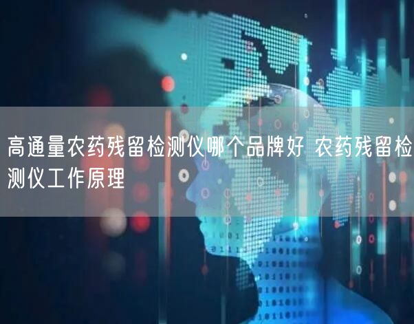 高通量農(nóng)藥殘留檢測(cè)儀哪個(gè)品牌好 農(nóng)藥殘留檢測(cè)儀工作原理(圖1)