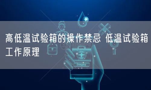 高低溫試驗箱的操作禁忌 低溫試驗箱工作原理(圖1)