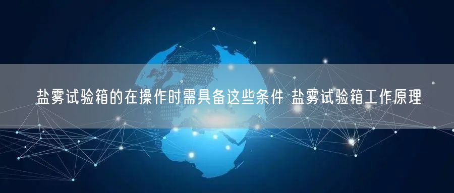 鹽霧試驗(yàn)箱的在操作時(shí)需具備這些條件 鹽霧試驗(yàn)箱工作原理(圖1)