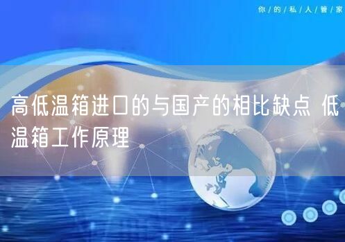 高低溫箱進(jìn)口的與國產(chǎn)的相比缺點 低溫箱工作原理(圖1)