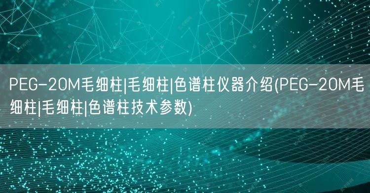 PEG-20M毛細柱|毛細柱|色譜柱儀器介紹(PEG-20M毛細柱|毛細柱|色譜柱技術(shù)參數(shù))(圖1)