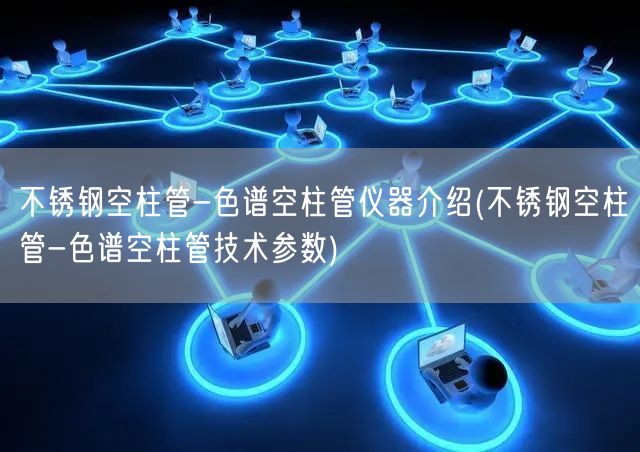 不銹鋼空柱管-色譜空柱管儀器介紹(不銹鋼空柱管-色譜空柱管技術參數(shù))(圖1)