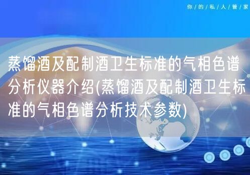 蒸餾酒及配制酒衛(wèi)生標(biāo)準(zhǔn)的氣相色譜分析儀器介紹(蒸餾酒及配制酒衛(wèi)生標(biāo)準(zhǔn)的氣相色譜分析技術(shù)參數(shù))(圖1)