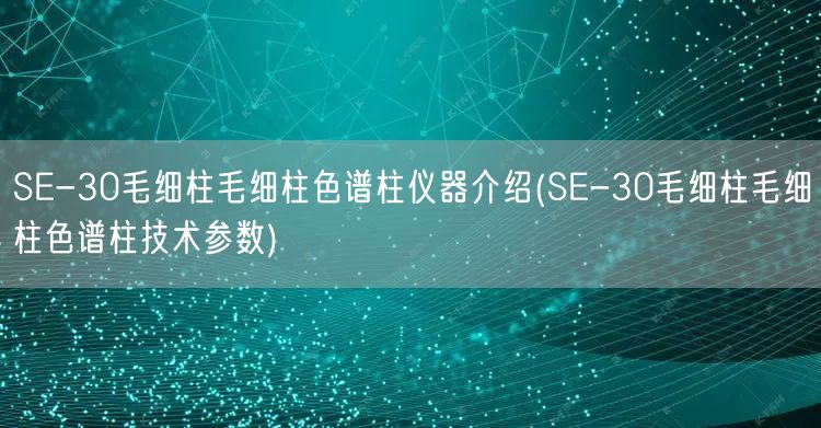 SE-30毛細柱毛細柱色譜柱儀器介紹(SE-30毛細柱毛細柱色譜柱技術(shù)參數(shù))(圖1)