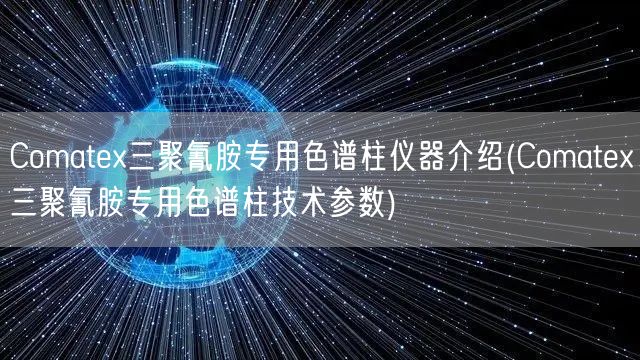 Comatex三聚氰胺專(zhuān)用色譜柱儀器介紹(Comatex三聚氰胺專(zhuān)用色譜柱技術(shù)參數(shù))(圖1)