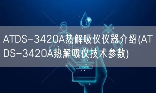 ATDS-3420A熱解吸儀儀器介紹(ATDS-3420A熱解吸儀技術(shù)參數(shù))(圖1)