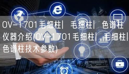 OV-1701毛細柱︳毛細柱︳色譜柱儀器介紹(OV-1701毛細柱︳毛細柱︳色譜柱技術(shù)參數(shù))(圖1)