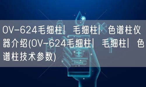 OV-624毛細柱︳毛細柱︳色譜柱儀器介紹(OV-624毛細柱︳毛細柱︳色譜柱技術參數(shù))(圖1)