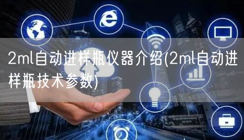 2ml自動進樣瓶儀器介紹(2ml自動進樣瓶技術(shù)參數(shù))(圖1)