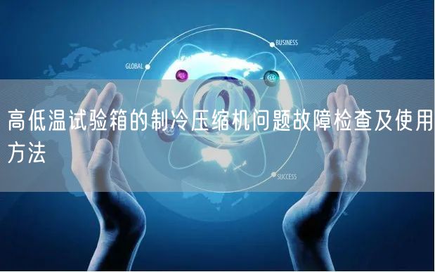 高低溫試驗(yàn)箱的制冷壓縮機(jī)問題故障檢查及使用方法(圖1)