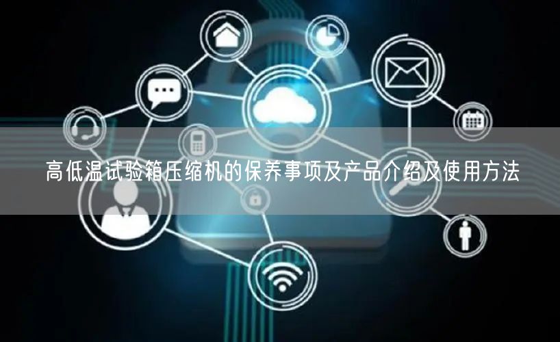 高低溫試驗箱壓縮機(jī)的保養(yǎng)事項及產(chǎn)品介紹及使用方法(圖1)
