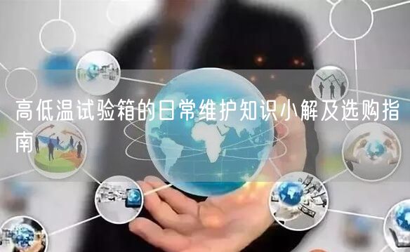 高低溫試驗(yàn)箱的日常維護(hù)知識小解及選購指南(圖1)