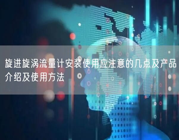 旋進(jìn)旋渦流量計(jì)安裝使用應(yīng)注意的幾點(diǎn)及產(chǎn)品介紹及使用方法(圖1)