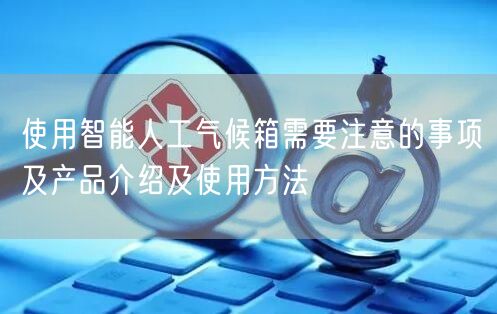 使用智能人工氣候箱需要注意的事項(xiàng)及產(chǎn)品介紹及使用方法(圖1)