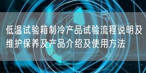 低溫試驗(yàn)箱制冷產(chǎn)品試驗(yàn)流程說(shuō)明及維護(hù)保養(yǎng)及產(chǎn)品介紹及使用方法(圖1) 低溫試驗(yàn)箱制冷產(chǎn)品試驗(yàn)流程說(shuō)明及維護(hù)保養(yǎng)及產(chǎn)品介紹及使用方法(圖1)