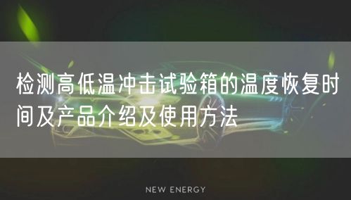 檢測高低溫沖擊試驗(yàn)箱的溫度恢復(fù)時(shí)間及產(chǎn)品介紹及使用方法(圖1)
