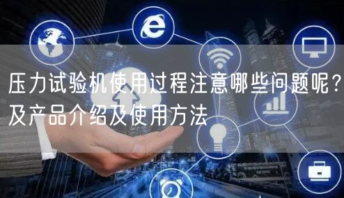 壓力試驗(yàn)機(jī)使用過(guò)程注意哪些問(wèn)題呢？及產(chǎn)品介紹及使用方法(圖1)