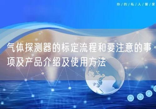 氣體探測(cè)器的標(biāo)定流程和要注意的事項(xiàng)及產(chǎn)品介紹及使用方法(圖1)
