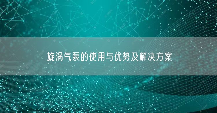 旋渦氣泵的使用與優(yōu)勢及解決方案(圖1)
