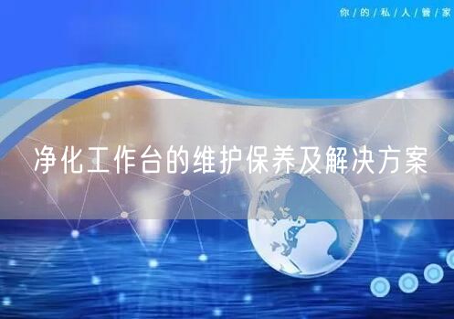凈化工作臺(tái)的維護(hù)保養(yǎng)及解決方案(圖1)