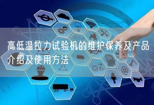 高低溫拉力試驗(yàn)機(jī)的維護(hù)保養(yǎng)及產(chǎn)品介紹及使用方法(圖1)