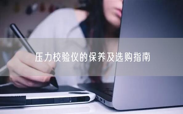 壓力校驗(yàn)儀的保養(yǎng)及選購指南(圖1) 壓力校驗(yàn)儀的保養(yǎng)及選購指南(圖1)