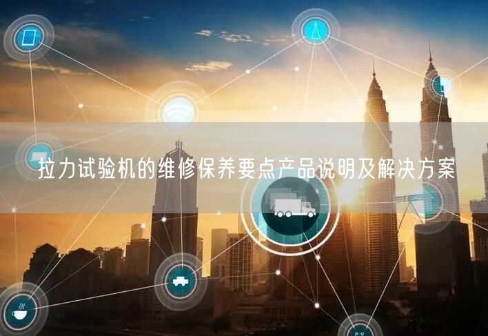 拉力試驗(yàn)機(jī)的維修保養(yǎng)要點(diǎn)產(chǎn)品說(shuō)明及解決方案(圖1)