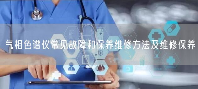 氣相色譜儀常見故障和保養(yǎng)維修方法及維修保養(yǎng)(圖1) 氣相色譜儀常見故障和保養(yǎng)維修方法及維修保養(yǎng)(圖1)