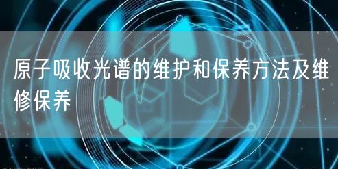 原子吸收光譜的維護和保養(yǎng)方法及維修保養(yǎng)(圖1)