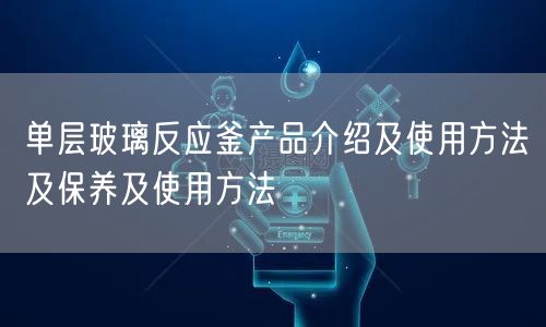 單層玻璃反應釜產(chǎn)品介紹及使用方法及保養(yǎng)及使用方法(圖1)