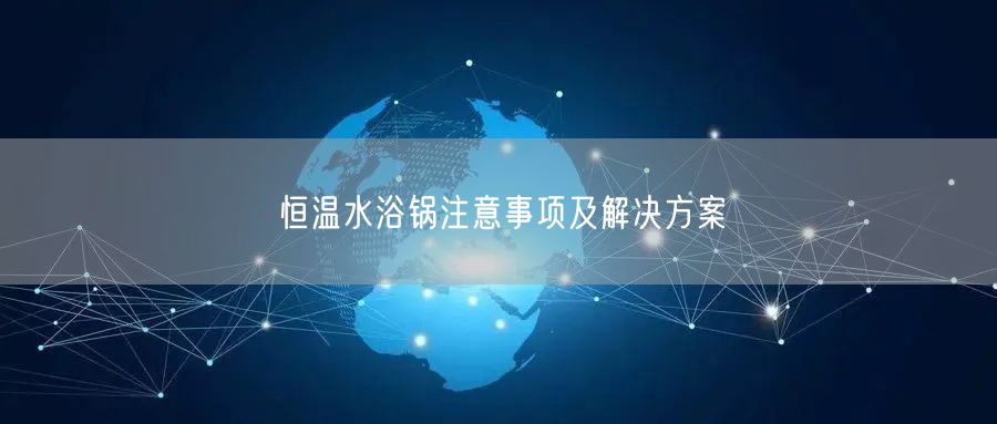恒溫水浴鍋?zhàn)⒁馐马?xiàng)及解決方案(圖1)