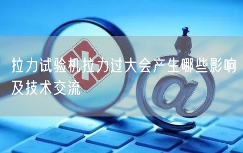 拉力試驗機拉力過大會產(chǎn)生哪些影響及技術(shù)交流(圖1)